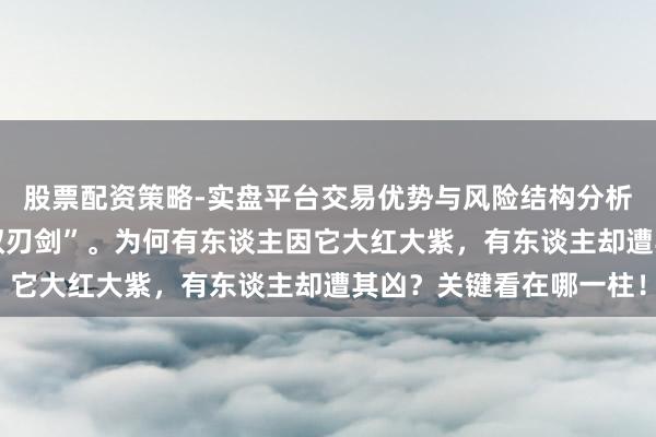 股票配资策略-实盘平台交易优势与风险结构分析 羊刃：一把高贵的“双刃剑”。为何有东谈主因它大红大紫，有东谈主却遭其凶？关键看在哪一柱！