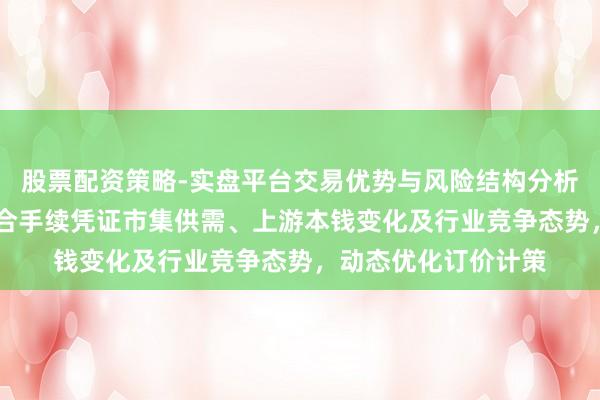 股票配资策略-实盘平台交易优势与风险结构分析 皆门在线：公司将合手续凭证市集供需、上游本钱变化及行业竞争态势，动态优化订价计策