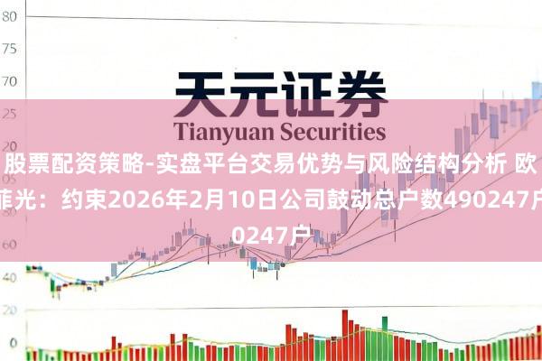 股票配资策略-实盘平台交易优势与风险结构分析 欧菲光：约束2026年2月10日公司鼓动总户数490247户