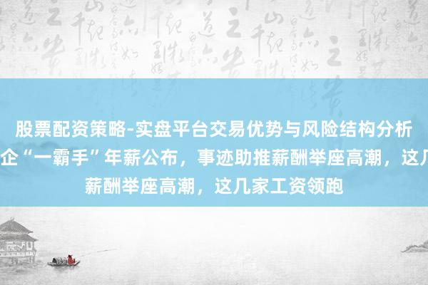股票配资策略-实盘平台交易优势与风险结构分析 14家电力央企“一霸手”年薪公布，事迹助推薪酬举座高潮，这几家工资领跑