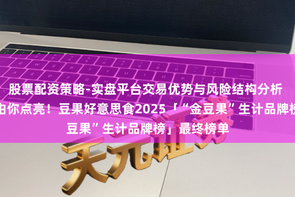 股票配资策略-实盘平台交易优势与风险结构分析 这份榜单，由你点亮！豆果好意思食2025「“金豆果”生计品牌榜」最终榜单