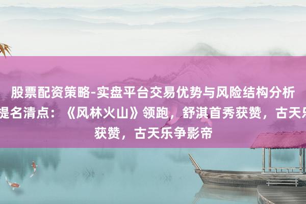 股票配资策略-实盘平台交易优势与风险结构分析 金像奖提名清点：《风林火山》领跑，舒淇首秀获赞，古天乐争影帝