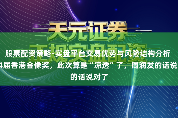 股票配资策略-实盘平台交易优势与风险结构分析 第44届香港金像奖，此次算是“凉透”了，周润发的话说对了