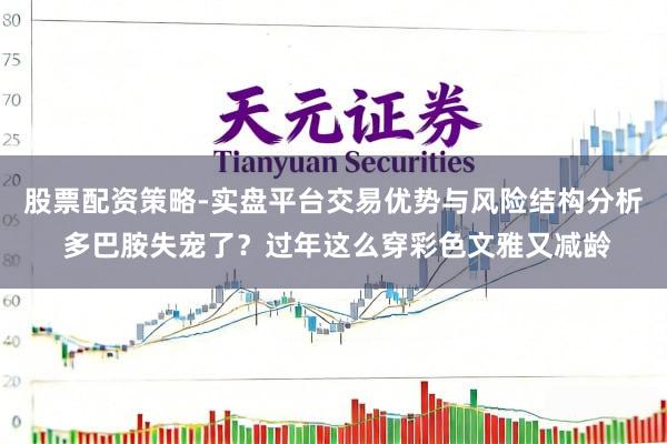 股票配资策略-实盘平台交易优势与风险结构分析 多巴胺失宠了?过年这么穿彩色文雅又减龄