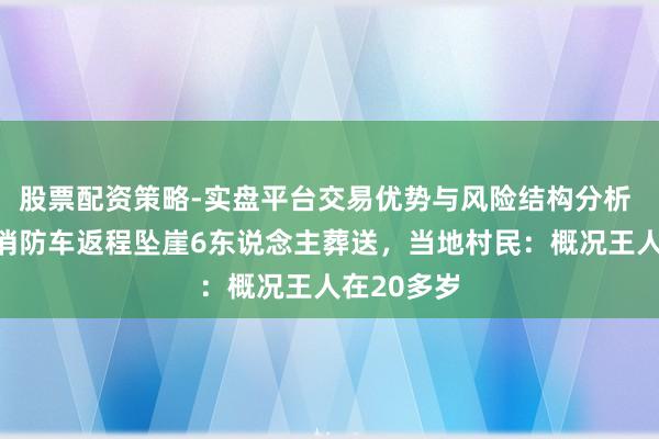 股票配资策略-实盘平台交易优势与风险结构分析 湖南新化消防车返程坠崖6东说念主葬送,当地村民:概况王人在20多岁