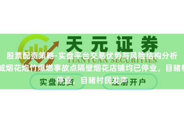股票配资策略-实盘平台交易优势与风险结构分析 湖北宜城烟花炮竹爆燃事故点隔壁烟花店铺均已停业，目睹村民发声
