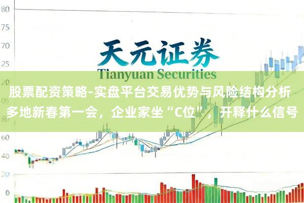 股票配资策略-实盘平台交易优势与风险结构分析 多地新春第一会，企业家坐“C位”，开释什么信号