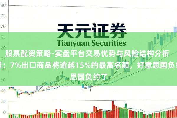 股票配资策略-实盘平台交易优势与风险结构分析 欧盟：7%出口商品将逾越15%的最高名额，好意思国负约了