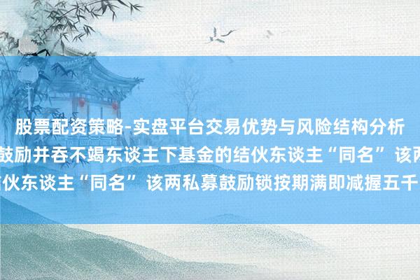 股票配资策略-实盘平台交易优势与风险结构分析 永泰运：职工与私募鼓励并吞不竭东谈主下基金的结伙东谈主“同名” 该两私募鼓励锁按期满即减握五千万元