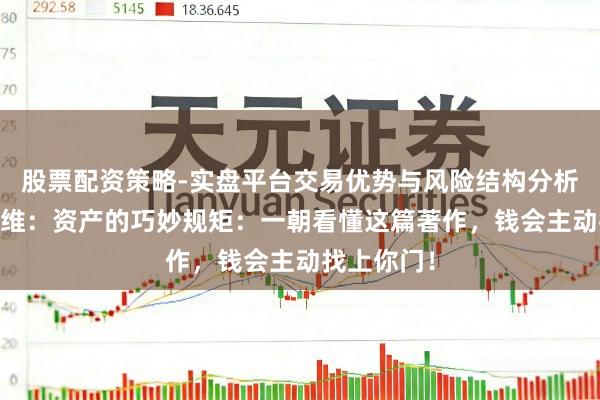 股票配资策略-实盘平台交易优势与风险结构分析 袼褙念念维:资产的巧妙规矩:一朝看懂这篇著作,钱会主动找上你门!