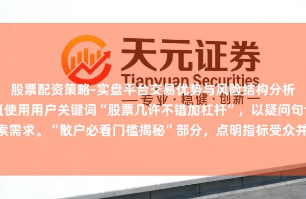 股票配资策略-实盘平台交易优势与风险结构分析 **评释**:标题径直使用用户关键词“股票几许不错加杠杆”,以疑问句切入,精确匹配搜索需求。“散户必看门槛揭秘”部分,点明指标受众并制造悬念,合适自媒体传播和百度收录偏好,能灵验招引点击。