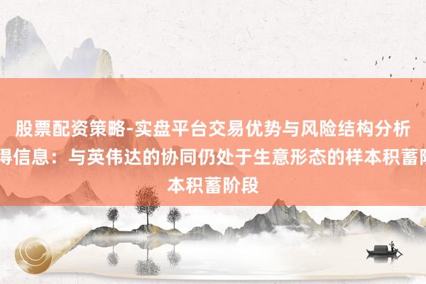 股票配资策略-实盘平台交易优势与风险结构分析 汉得信息：与英伟达的协同仍处于生意形态的样本积蓄阶段