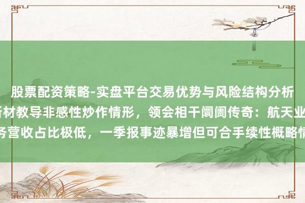 股票配资策略-实盘平台交易优势与风险结构分析 股价承接异动！博云新材教导非感性炒作情形，领会相干阛阓传奇：航天业务营收占比极低，一季报事迹暴增但可合手续性概略情，无高端钻针母材供货收入
