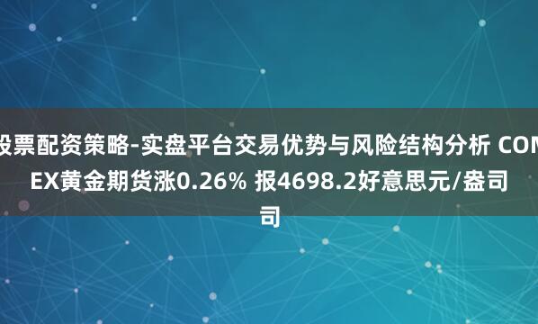 股票配资策略-实盘平台交易优势与风险结构分析 COMEX黄金期货涨0.26% 报4698.2好意思元/盎司